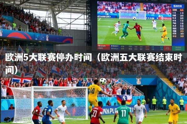 详细阅读:欧洲5大联赛停办时间(欧洲五大联赛结束时间) 欧洲5大联赛停办时间(欧洲五大联赛结束时间)