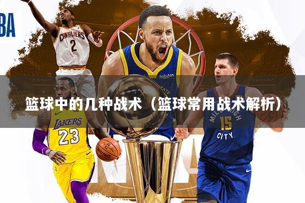 篮球中的几种战术（篮球常用战术解析）