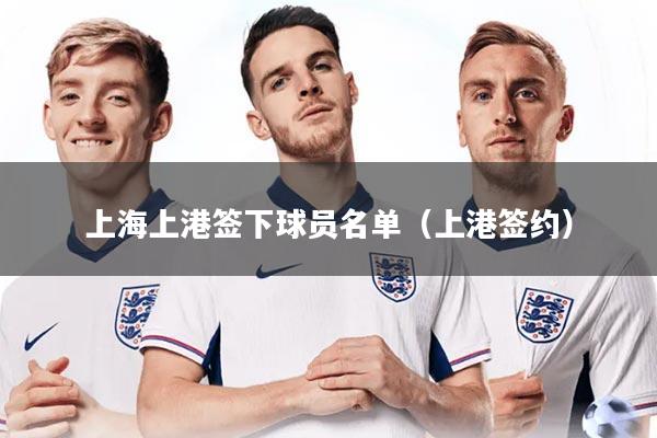 上海上港签下球员名单（上港签约）