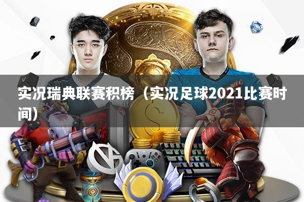 实况瑞典联赛积榜（实况足球2021比赛时间）