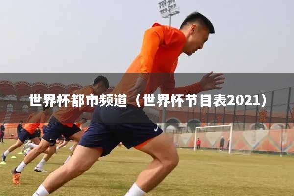 世界杯都市频道（世界杯节目表2021）