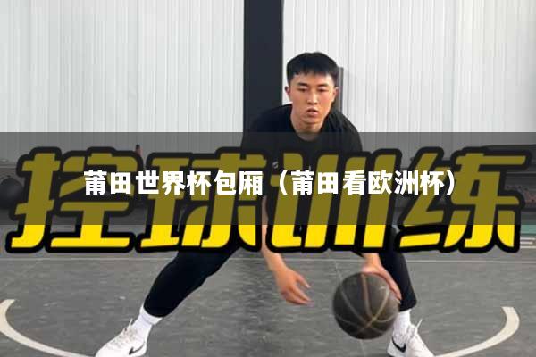 莆田世界杯包厢（莆田看欧洲杯）