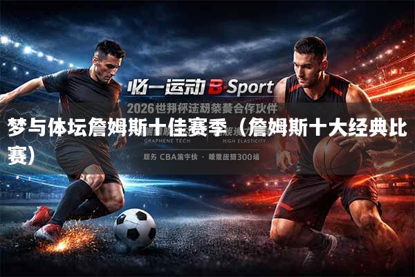 梦与体坛詹姆斯十佳赛季（詹姆斯十大经典比赛）