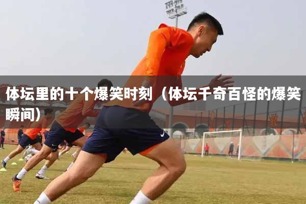 体坛里的十个爆笑时刻（体坛千奇百怪的爆笑瞬间）