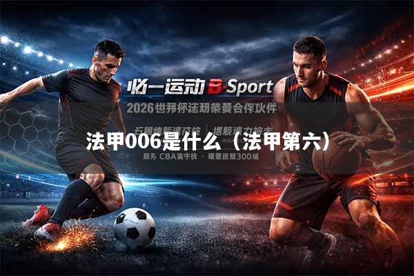 法甲006是什么（法甲第六）