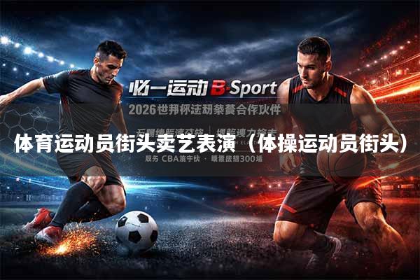 体育运动员街头卖艺表演（体操运动员街头）