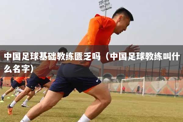 中国足球基础教练匮乏吗（中国足球教练叫什么名字）