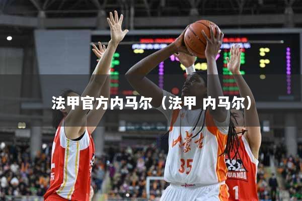 法甲官方内马尔(法甲 内马尔)